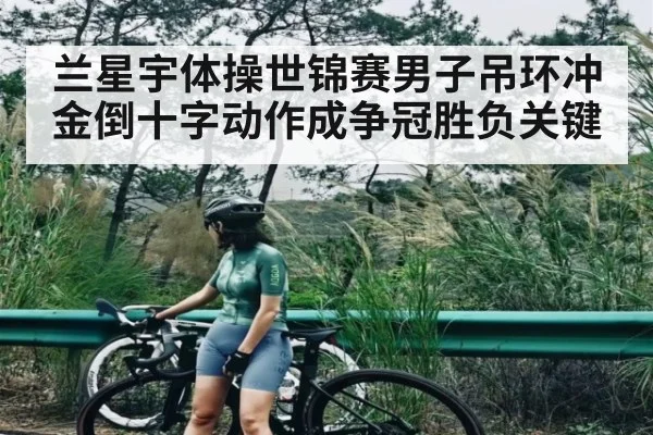 兰星宇体操世锦赛男子吊环冲金倒十字动作成争冠胜负关键